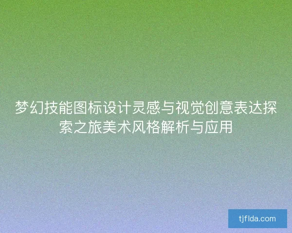 梦幻技能图标设计灵感与视觉创意表达探索之旅美术风格解析与应用