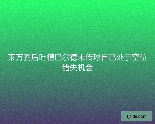 莱万赛后吐槽巴尔德未传球自己处于空位错失机会