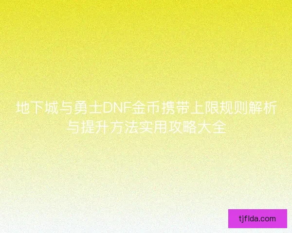 地下城与勇士DNF金币携带上限规则解析与提升方法实用攻略大全