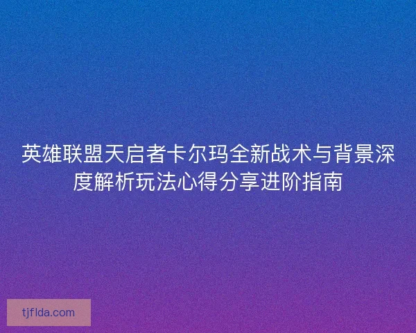 英雄联盟天启者卡尔玛全新战术与背景深度解析玩法心得分享进阶指南