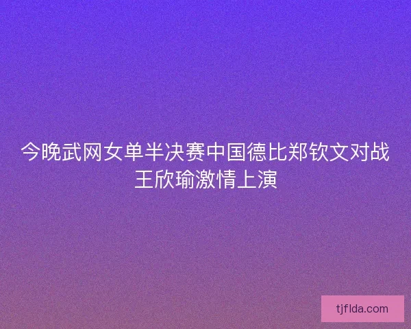 今晚武网女单半决赛中国德比郑钦文对战王欣瑜激情上演 今晚武网女单半决赛中国德比郑钦文对战王欣瑜激情上演